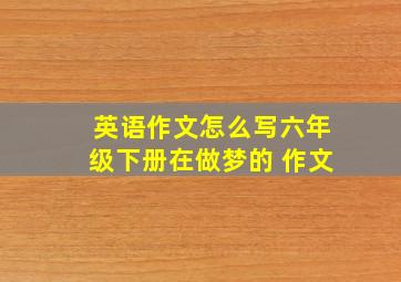 英语作文怎么写六年级下册在做梦的 作文